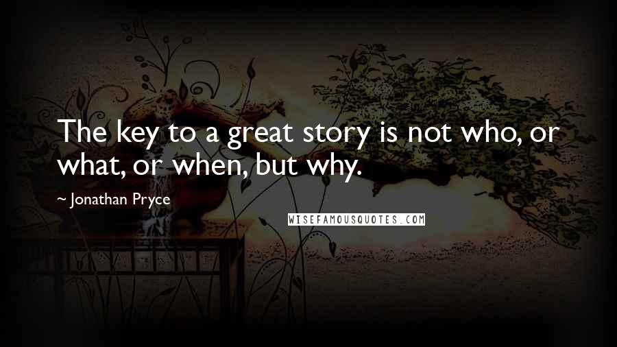 Jonathan Pryce Quotes: The key to a great story is not who, or what, or when, but why.