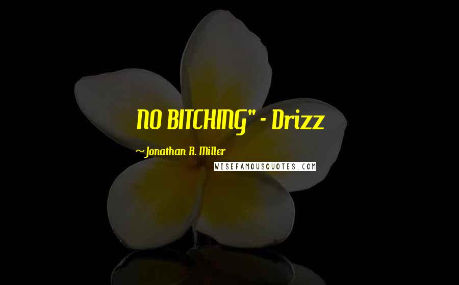 Jonathan R. Miller Quotes: NO BITCHING" - Drizz