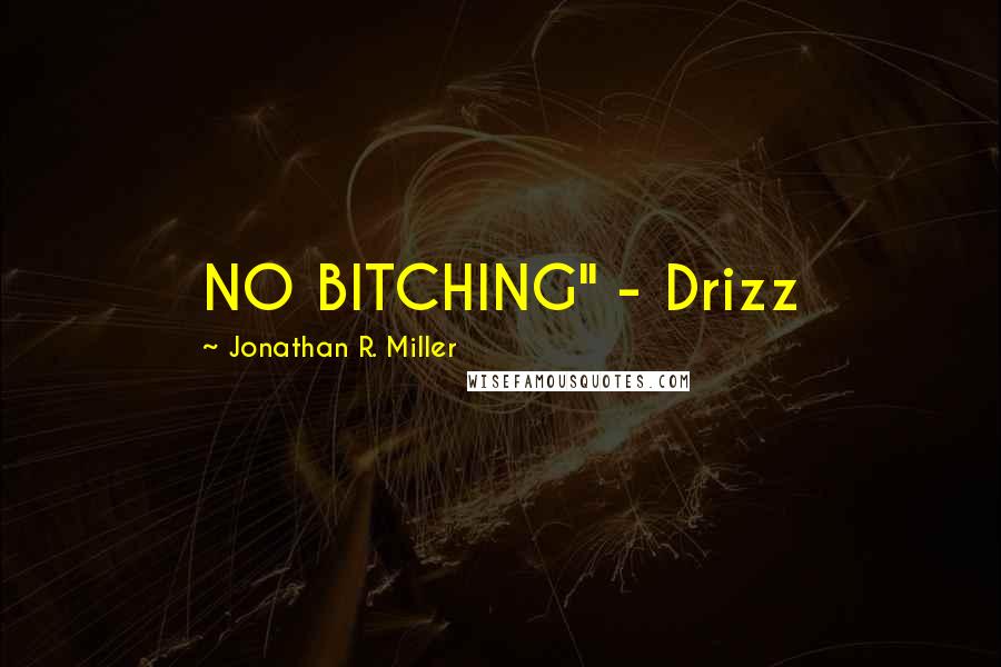 Jonathan R. Miller Quotes: NO BITCHING" - Drizz