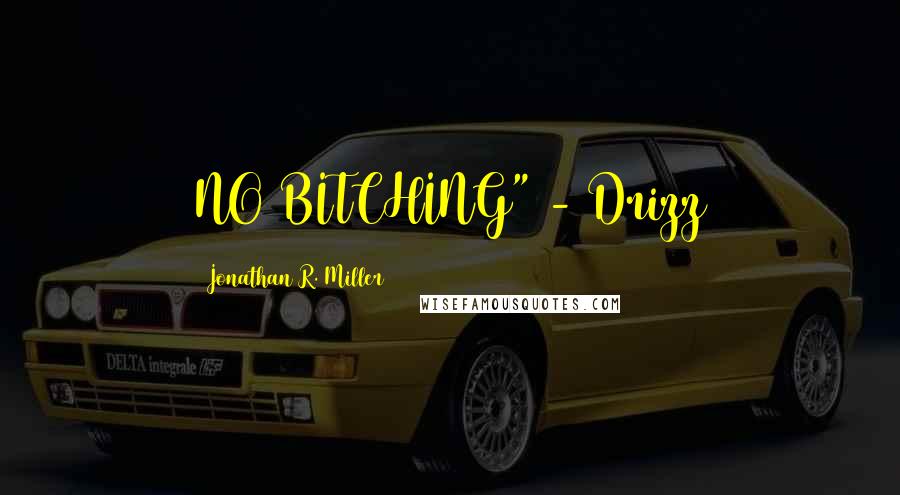 Jonathan R. Miller Quotes: NO BITCHING" - Drizz