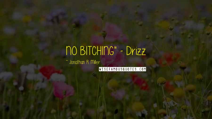Jonathan R. Miller Quotes: NO BITCHING" - Drizz