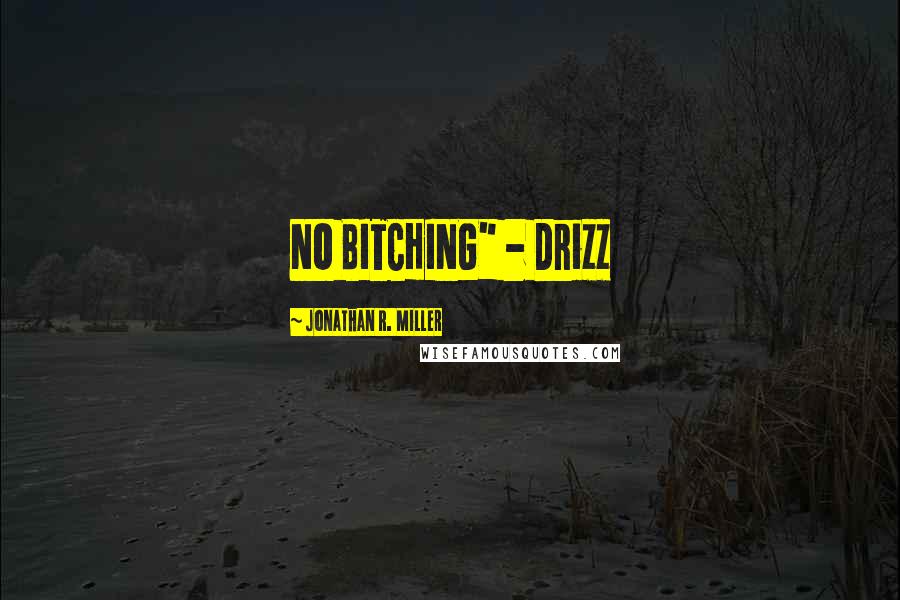 Jonathan R. Miller Quotes: NO BITCHING" - Drizz