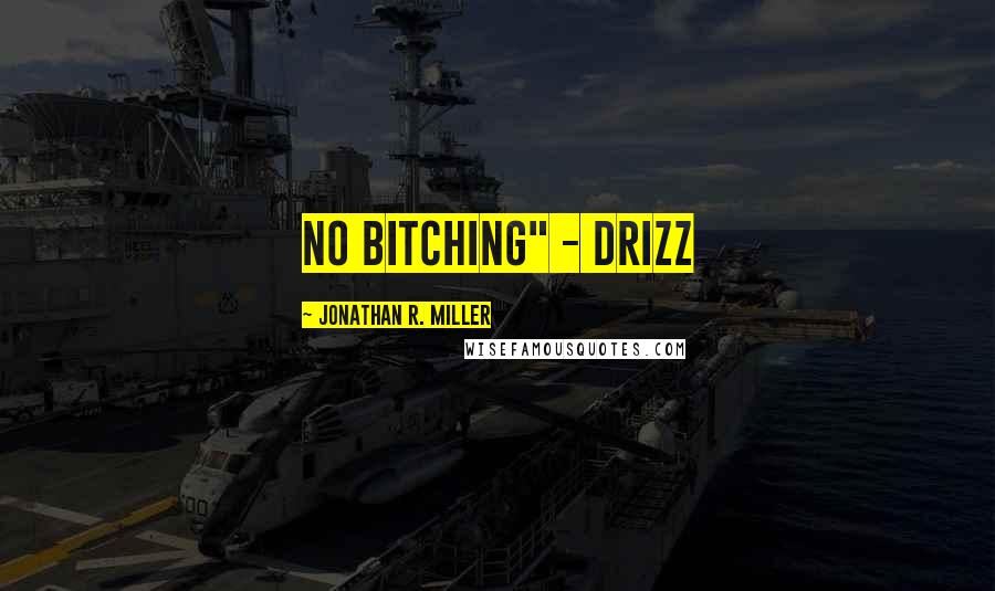 Jonathan R. Miller Quotes: NO BITCHING" - Drizz