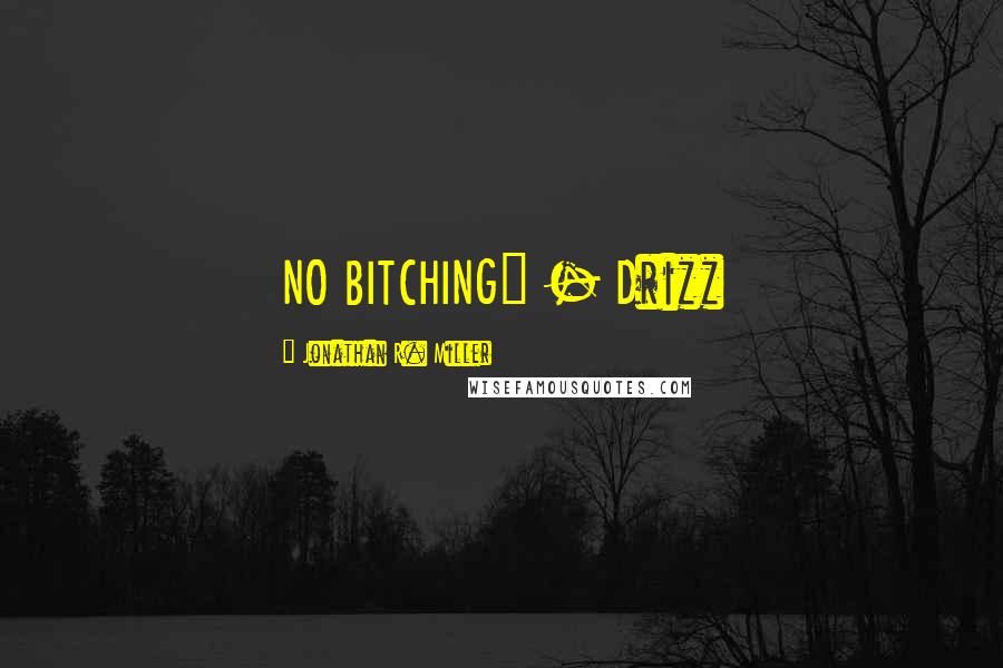 Jonathan R. Miller Quotes: NO BITCHING" - Drizz