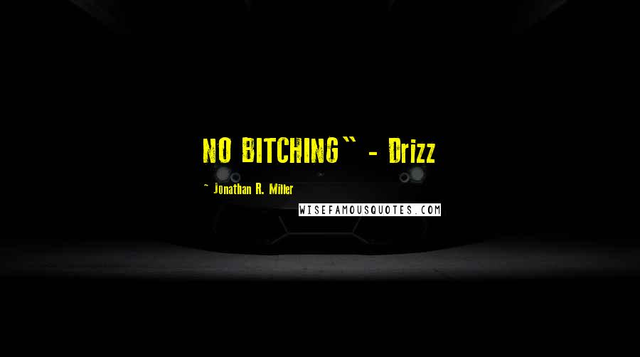 Jonathan R. Miller Quotes: NO BITCHING" - Drizz