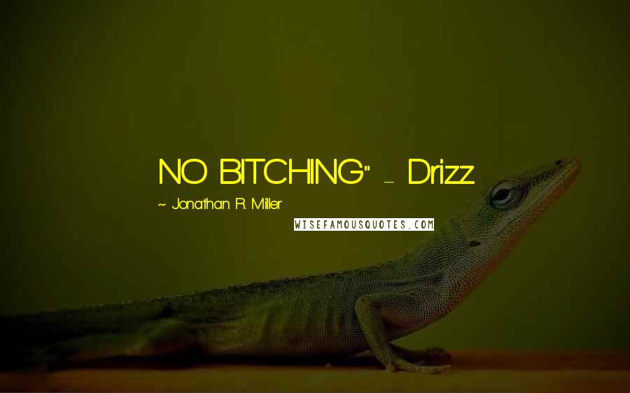 Jonathan R. Miller Quotes: NO BITCHING" - Drizz