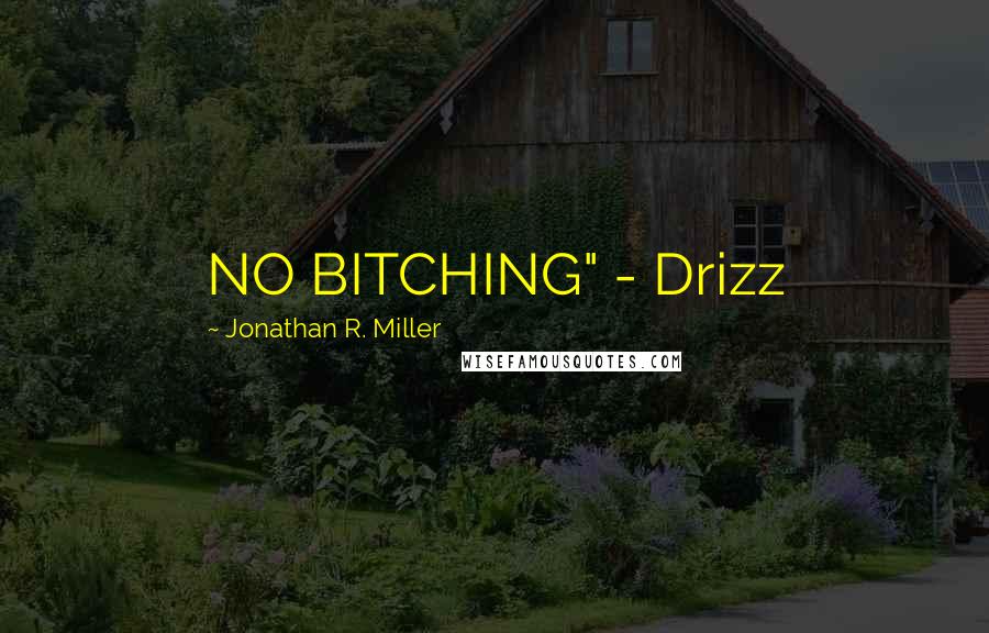 Jonathan R. Miller Quotes: NO BITCHING" - Drizz