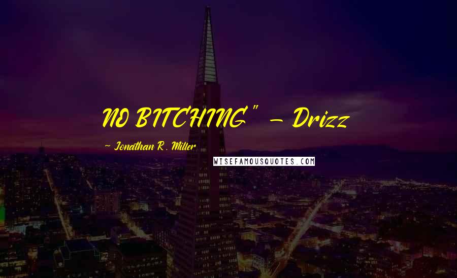 Jonathan R. Miller Quotes: NO BITCHING" - Drizz