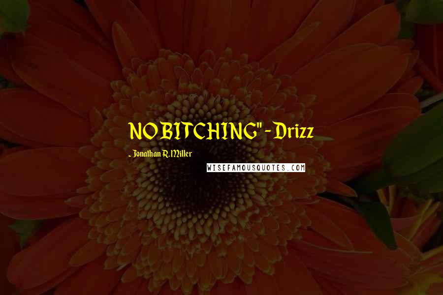 Jonathan R. Miller Quotes: NO BITCHING" - Drizz