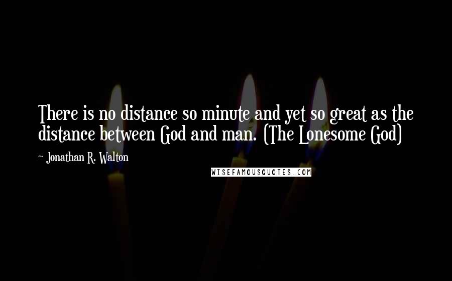Jonathan R. Walton Quotes: There is no distance so minute and yet so great as the distance between God and man. (The Lonesome God)