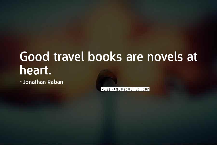 Jonathan Raban Quotes: Good travel books are novels at heart.