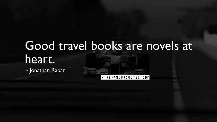 Jonathan Raban Quotes: Good travel books are novels at heart.