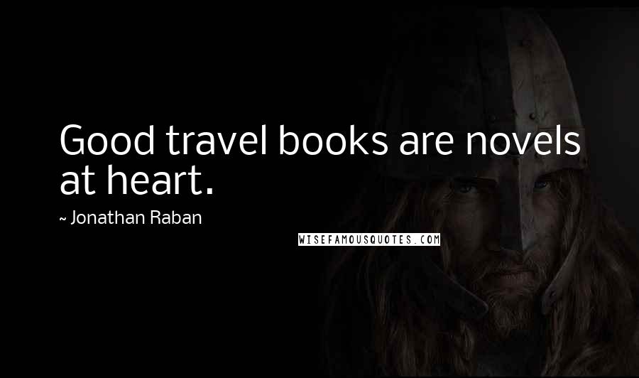 Jonathan Raban Quotes: Good travel books are novels at heart.