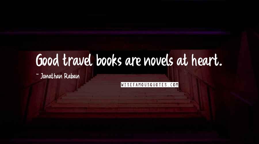 Jonathan Raban Quotes: Good travel books are novels at heart.