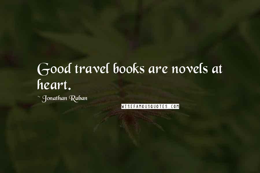 Jonathan Raban Quotes: Good travel books are novels at heart.