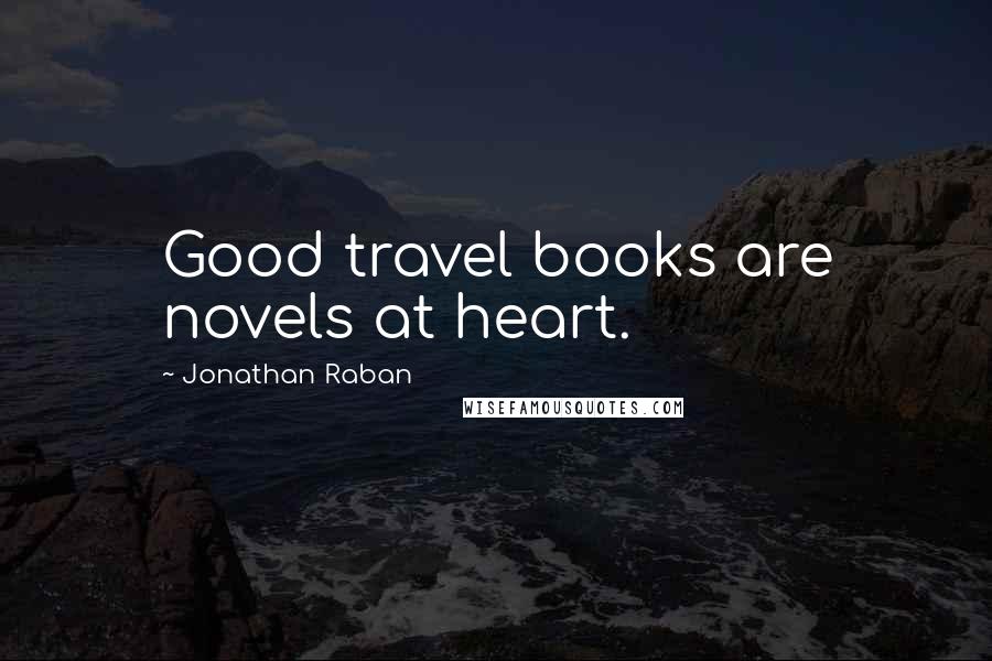 Jonathan Raban Quotes: Good travel books are novels at heart.