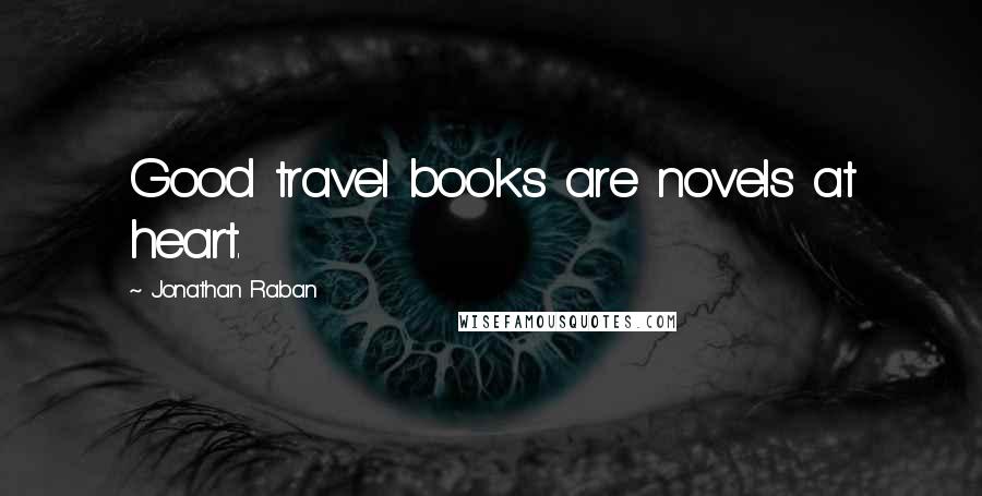 Jonathan Raban Quotes: Good travel books are novels at heart.