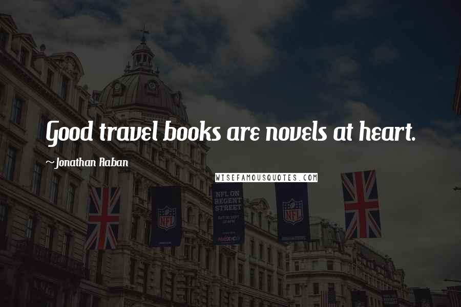 Jonathan Raban Quotes: Good travel books are novels at heart.