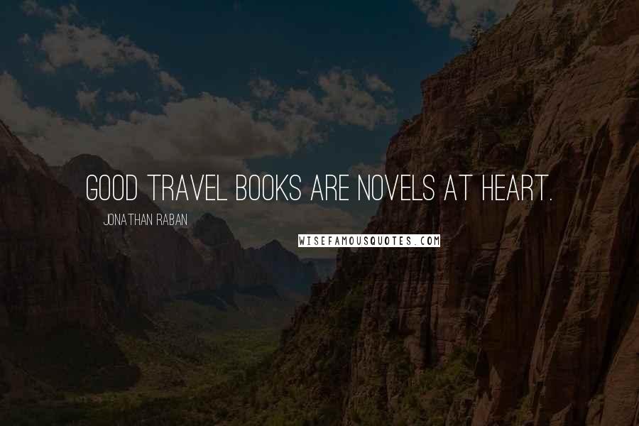 Jonathan Raban Quotes: Good travel books are novels at heart.