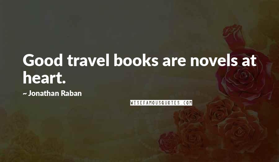 Jonathan Raban Quotes: Good travel books are novels at heart.