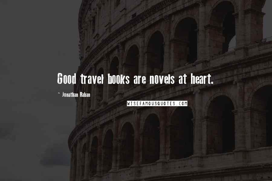 Jonathan Raban Quotes: Good travel books are novels at heart.