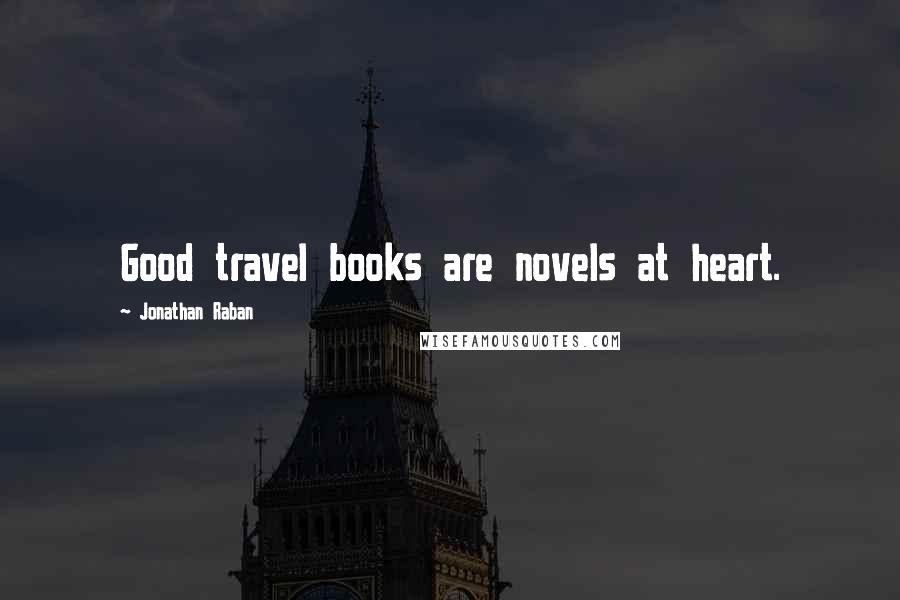 Jonathan Raban Quotes: Good travel books are novels at heart.