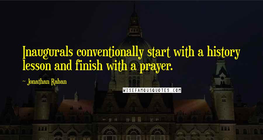 Jonathan Raban Quotes: Inaugurals conventionally start with a history lesson and finish with a prayer.