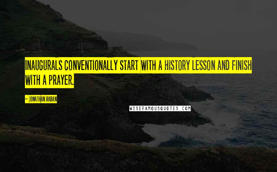 Jonathan Raban Quotes: Inaugurals conventionally start with a history lesson and finish with a prayer.
