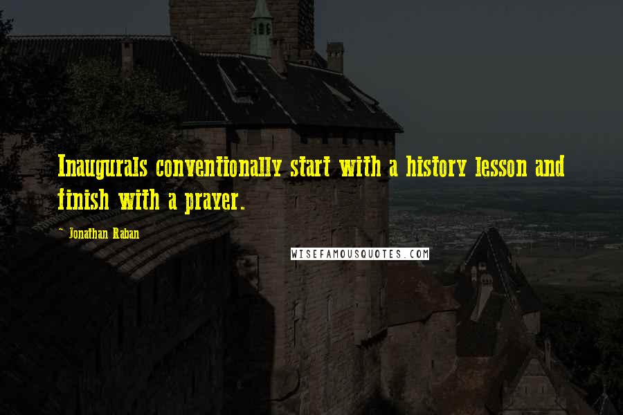 Jonathan Raban Quotes: Inaugurals conventionally start with a history lesson and finish with a prayer.