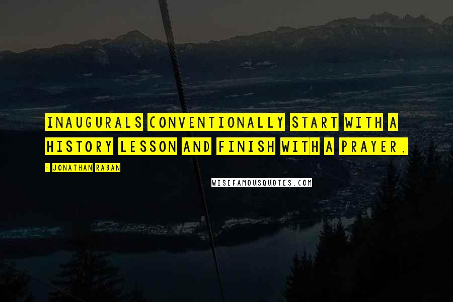 Jonathan Raban Quotes: Inaugurals conventionally start with a history lesson and finish with a prayer.