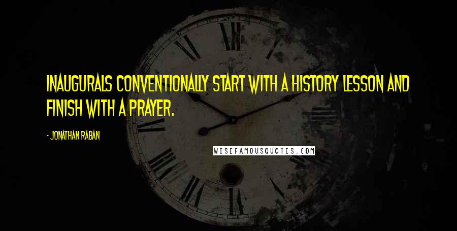 Jonathan Raban Quotes: Inaugurals conventionally start with a history lesson and finish with a prayer.