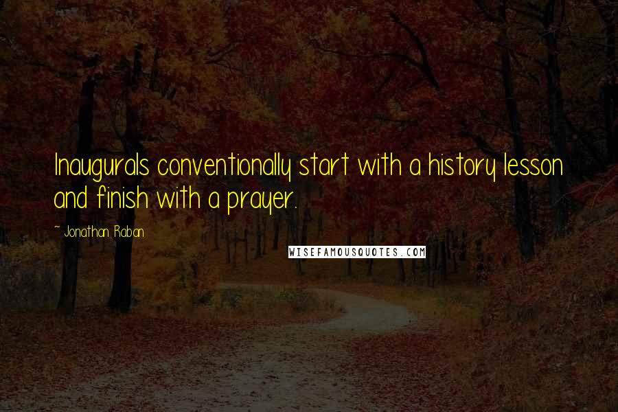 Jonathan Raban Quotes: Inaugurals conventionally start with a history lesson and finish with a prayer.