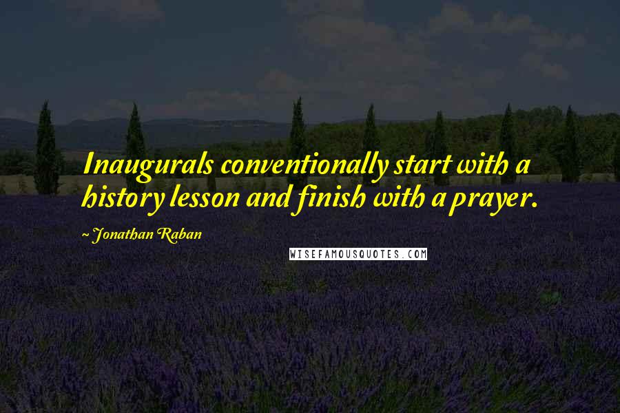 Jonathan Raban Quotes: Inaugurals conventionally start with a history lesson and finish with a prayer.