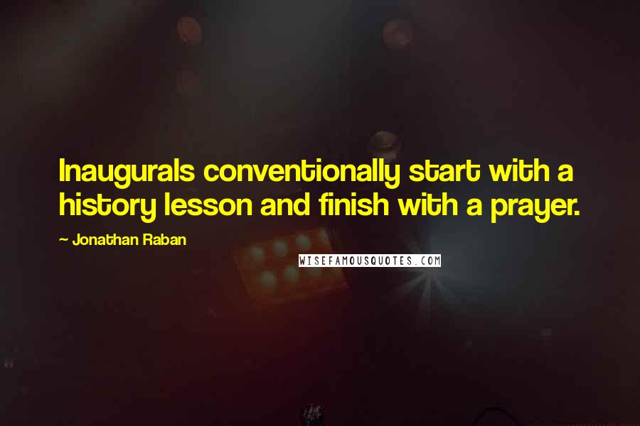 Jonathan Raban Quotes: Inaugurals conventionally start with a history lesson and finish with a prayer.