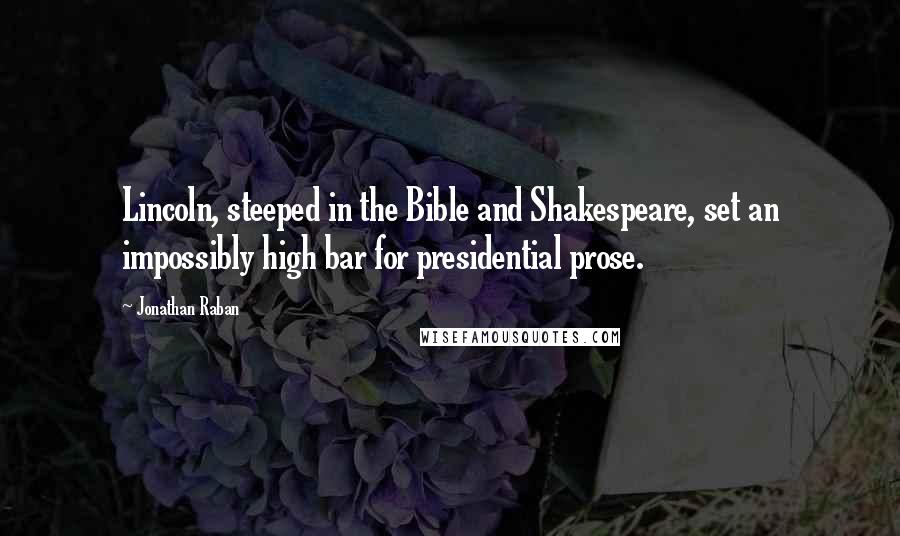 Jonathan Raban Quotes: Lincoln, steeped in the Bible and Shakespeare, set an impossibly high bar for presidential prose.