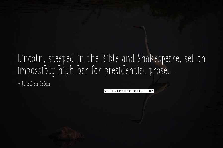 Jonathan Raban Quotes: Lincoln, steeped in the Bible and Shakespeare, set an impossibly high bar for presidential prose.