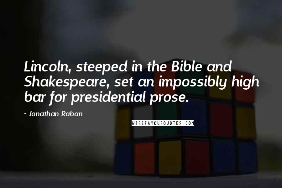 Jonathan Raban Quotes: Lincoln, steeped in the Bible and Shakespeare, set an impossibly high bar for presidential prose.