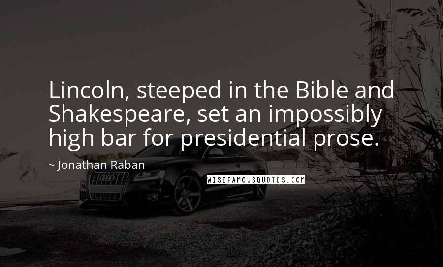 Jonathan Raban Quotes: Lincoln, steeped in the Bible and Shakespeare, set an impossibly high bar for presidential prose.