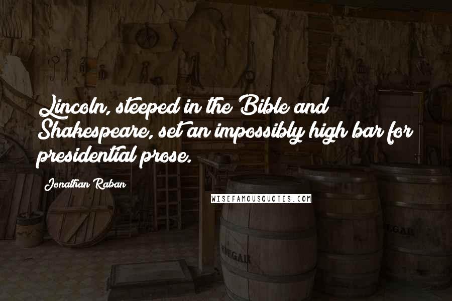 Jonathan Raban Quotes: Lincoln, steeped in the Bible and Shakespeare, set an impossibly high bar for presidential prose.