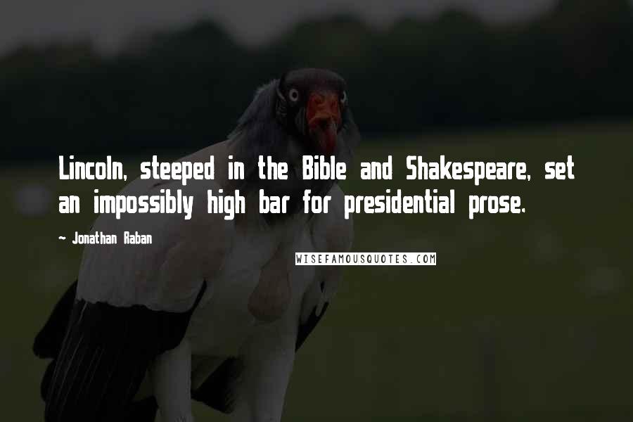 Jonathan Raban Quotes: Lincoln, steeped in the Bible and Shakespeare, set an impossibly high bar for presidential prose.