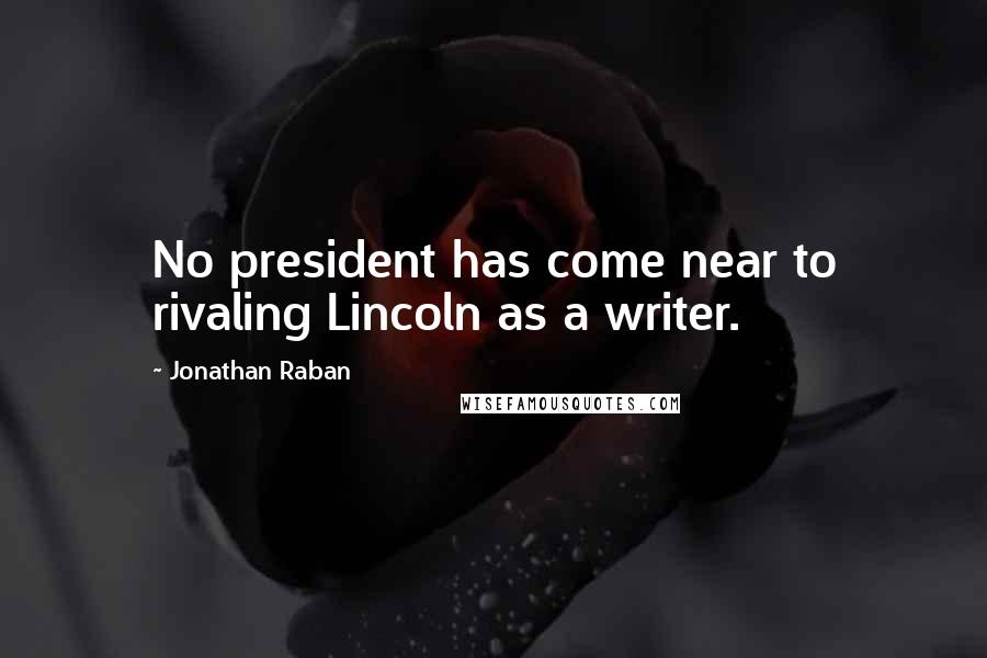 Jonathan Raban Quotes: No president has come near to rivaling Lincoln as a writer.