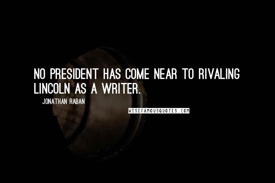 Jonathan Raban Quotes: No president has come near to rivaling Lincoln as a writer.