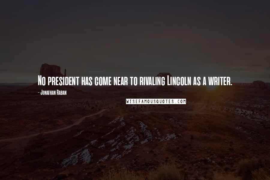 Jonathan Raban Quotes: No president has come near to rivaling Lincoln as a writer.