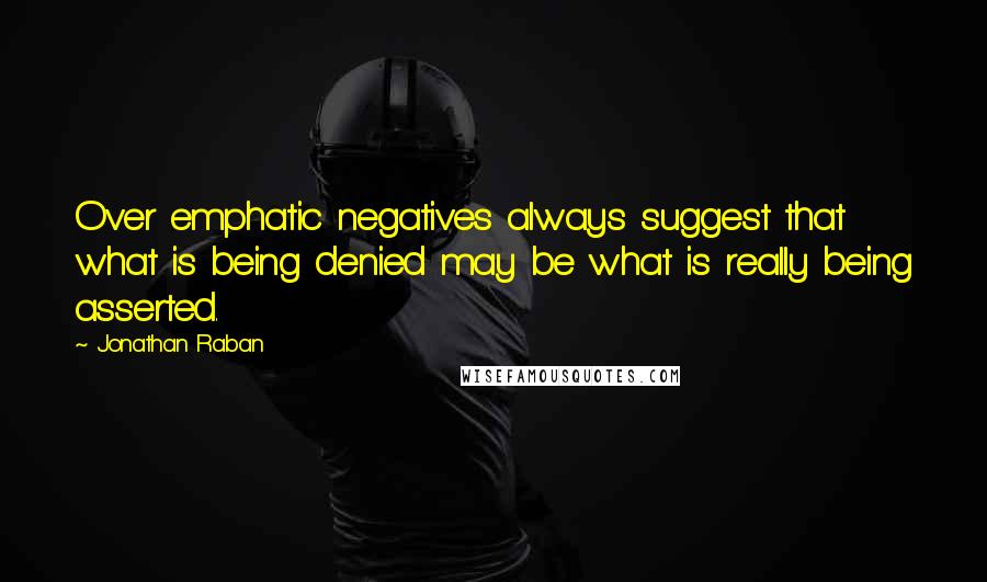 Jonathan Raban Quotes: Over emphatic negatives always suggest that what is being denied may be what is really being asserted.