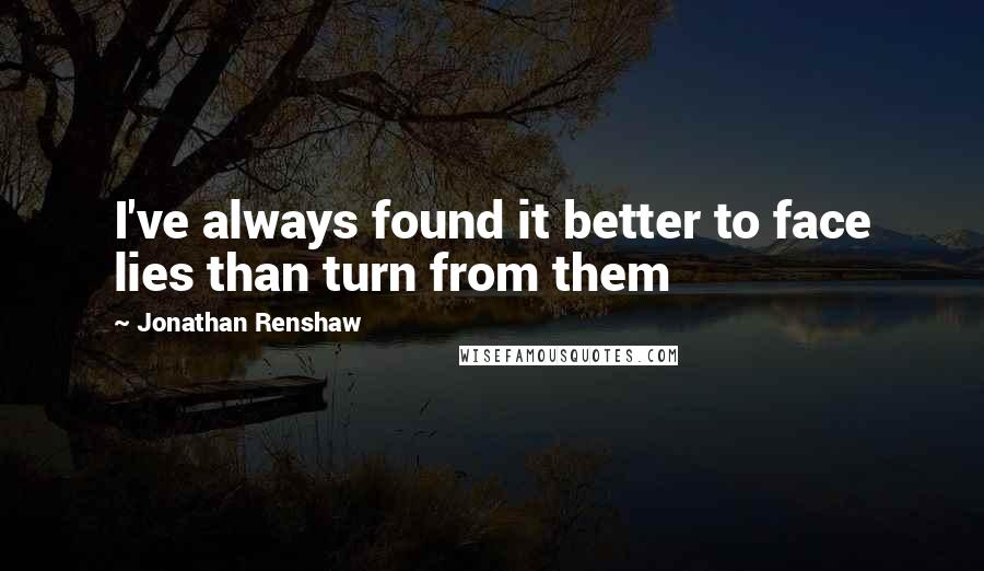 Jonathan Renshaw Quotes: I've always found it better to face lies than turn from them