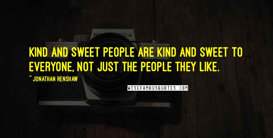 Jonathan Renshaw Quotes: Kind and sweet people are kind and sweet to everyone, not just the people they like.