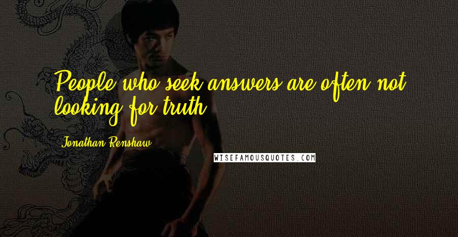 Jonathan Renshaw Quotes: People who seek answers are often not looking for truth.