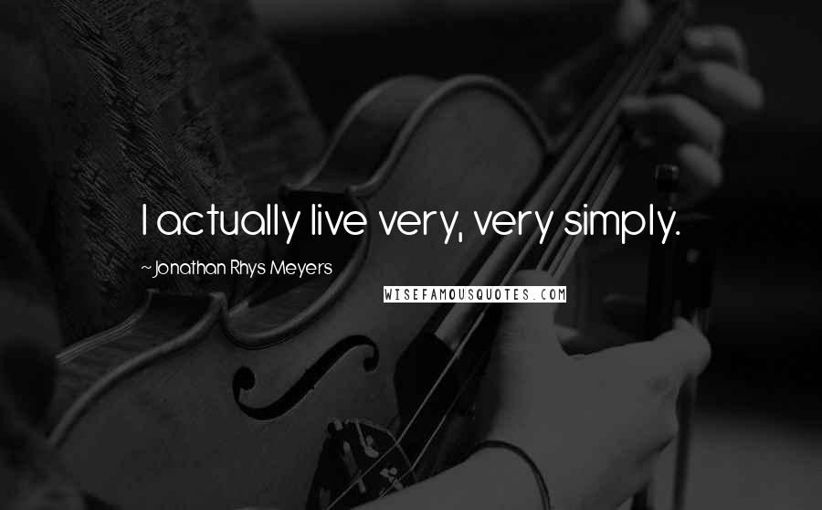 Jonathan Rhys Meyers Quotes: I actually live very, very simply.