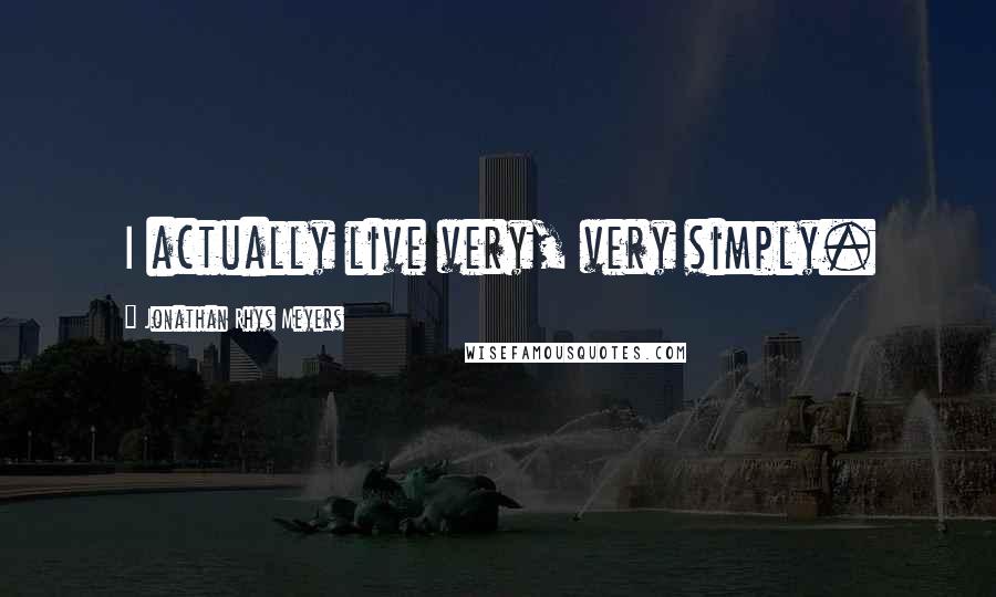 Jonathan Rhys Meyers Quotes: I actually live very, very simply.