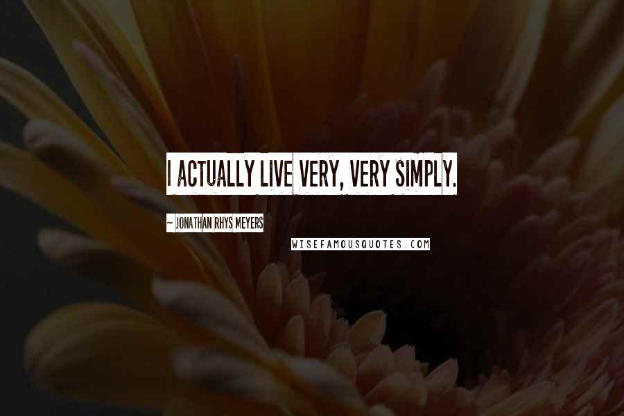 Jonathan Rhys Meyers Quotes: I actually live very, very simply.